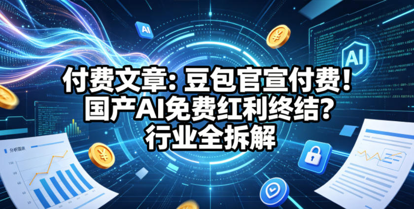 付费文章：豆包官宣付费！国产AI免费红利终结？行业全拆解-沐风资源库