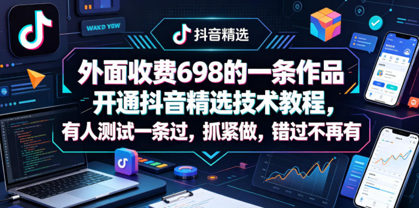 外面收费698的一条作品开通抖音精选技术教程，有人测试一条过，抓紧做，错过不再有-沐风资源库