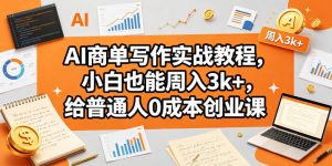 AI商单写作实战教程,小白也能周入3k+,给普通人0成本创业课-沐风资源库