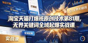 淘宝天猫打爆班原创技术第81期，无界关键词全域起爆实战课-沐风资源库