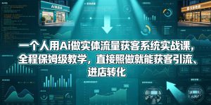 一个人用Ai做实体流量获客系统实战课，全程保姆级教学，直接照做就能获客引流、进店转化-沐风资源库