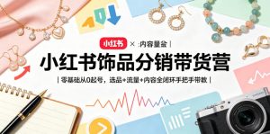小红书饰品分销带货营|零基础从0起号,选品+流量+内容全闭环手把手带教-沐风资源库