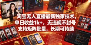 淘宝无人直播最新独家技术，单日收益1k+，无违规不封号，支持矩阵批量，长期可持续【揭秘】-沐风资源库
