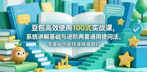 豆包高效使用100式实战课，系统讲解基础与进阶两套通用提问法，零基础也能快速精准用好豆包-沐风资源库