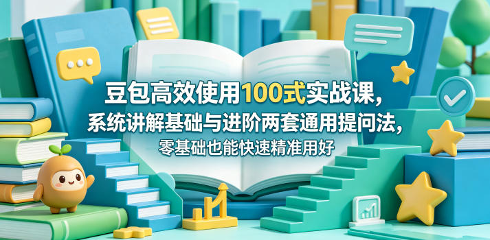 豆包高效使用100式实战课，系统讲解基础与进阶两套通用提问法，零基础也能快速精准用好豆包-沐风资源库