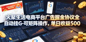 火聚生活电商平台广告掘金协议全自动挂G-可矩阵操作，单日收益5张+【揭秘】-沐风资源库