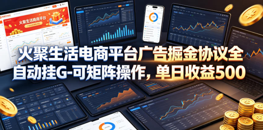火聚生活电商平台广告掘金协议全自动挂G-可矩阵操作，单日收益5张+【揭秘】-沐风资源库