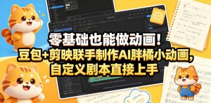 零基础也能做动画！豆包+剪映联手制作AI胖橘小动画，自定义剧本直接上手-沐风资源库