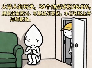 火柴人新玩法，36个作品涨粉26.8W，爆款流量密码，零基础AI复刻，小白轻松上手，详细拆解-沐风资源库