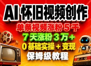 AI怀旧视频创作，单条视频涨粉5千，7天涨粉3W+，0基础实操+变现保姆级教程-沐风资源库