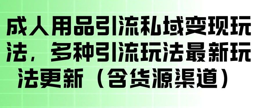 成人用品引流私域变现玩法，多种引流玩法最新玩法，操作简单（含货源渠道）-沐风资源库