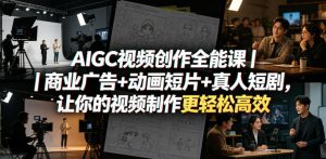 AIGC视频创作全能课｜商业广告+动画短片+真人短剧，让你的视频制作更轻松高效-沐风资源库