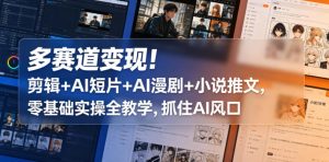多赛道变现！剪辑+AI短片+AI漫剧+小说推文，零基础实操全教学，抓住AI风口-沐风资源库
