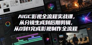 AIGC影视全流程实战课，从分镜生成到后期剪辑，从0到1完成影视制作全流程-沐风资源库