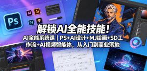 解锁AI全能技能！AI全能系统课｜PS+AI设计+MJ绘画+SD工作流+AI视频智能体，从入门到商业落地-沐风资源库