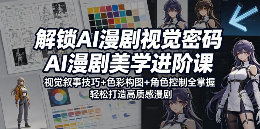 解锁AI漫剧视觉密码，AI漫剧美学进阶课，视觉叙事技巧+色彩构图+角色控制全掌握，轻松打造高质感漫剧-沐风资源库