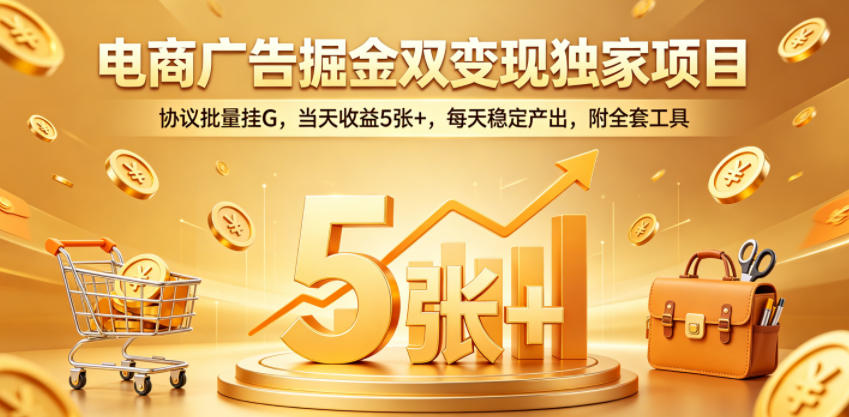 电商广告掘金双变现独家项目，协议批量挂G，当天收益5张+，每天稳定产出，附全套工具【揭秘】-沐风资源库