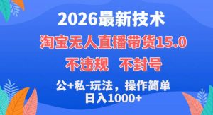 2026最新技术，淘宝无人直播带货15.0，不封号，不违规，公+私玩法，操作简单，日入1k+【揭秘】-沐风资源库