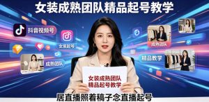 抖音视频号绿幕直播，女装成熟团队打造精品起号教学，居直播照着稿子念直播起号-沐风资源库
