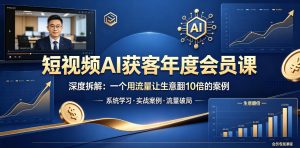 短视频AI获客年度会员课，深度拆解，一个用流量让生意翻10倍的案例-沐风资源库