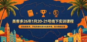 美客多26年1月20-21号线下实训课程,挖金美客多,开拓高增长潜力拉美市场,助力稳健出海-沐风资源库