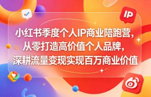 小红书季度个人IP商业陪跑营,从零打造高价值个人品牌,深耕流量变现实现百万商业价值-沐风资源库