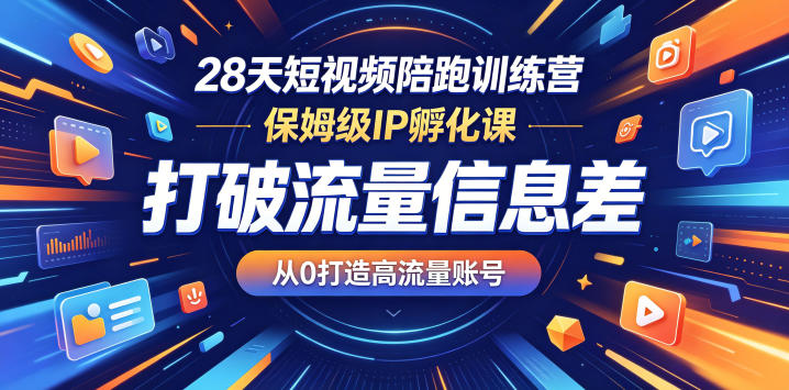 28天短视频陪跑训练营，保姆级IP孵化课，打破流量信息差，从0打造高流量账号-沐风资源库