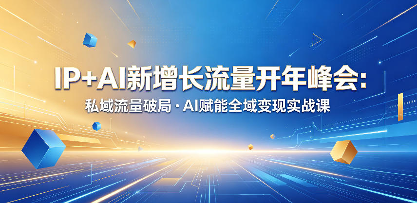 IP+AI新增长流量开年峰会：私域流量破局・AI赋能全域变现实战课-沐风资源库