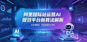阿里国际站运营AI提效平台新算法解析26年5月新课，AI全域提效，快速超越80%同行-沐风资源库