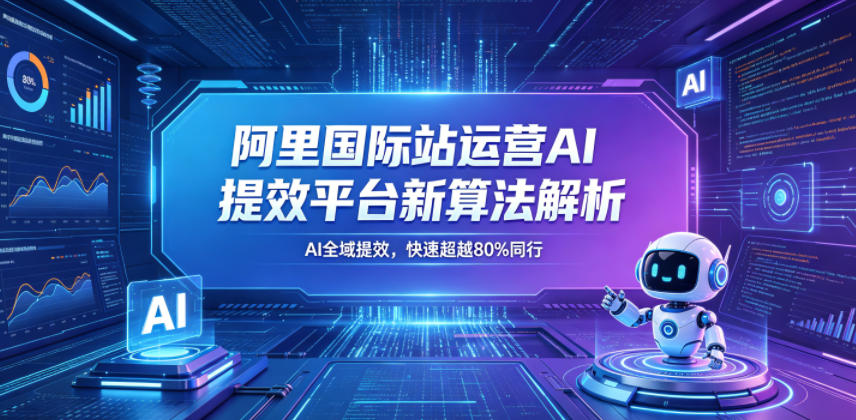 阿里国际站运营AI提效平台新算法解析26年5月新课，AI全域提效，快速超越80%同行-沐风资源库