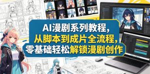 AI漫剧系列教程，从脚本到成片全流程，零基础轻松解锁漫剧创作-沐风资源库
