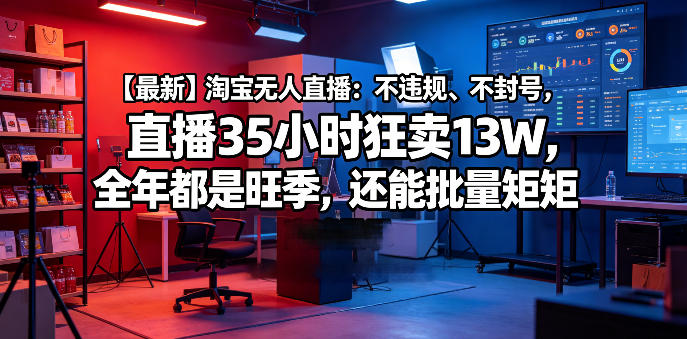【最新】淘宝无人直播：不违规、不封号，直播35小时狂卖13W，全年都是旺季，还能批量矩阵操作【揭秘】-沐风资源库