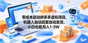 零成本启动拼多多虚拟项目，机器人自动回复自动发货，小白也能月入1-5W【揭秘】-沐风资源库