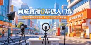 同城直播0基础入门课，同城直播赋能实体商家，从0-1助你实现门店业绩增长-沐风资源库