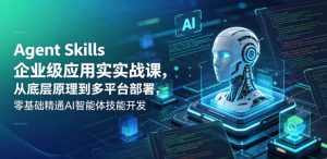 Agent Skills企业级应用实战课，从底层原理到多平台部署，零基础精通AI智能体技能开发-沐风资源库