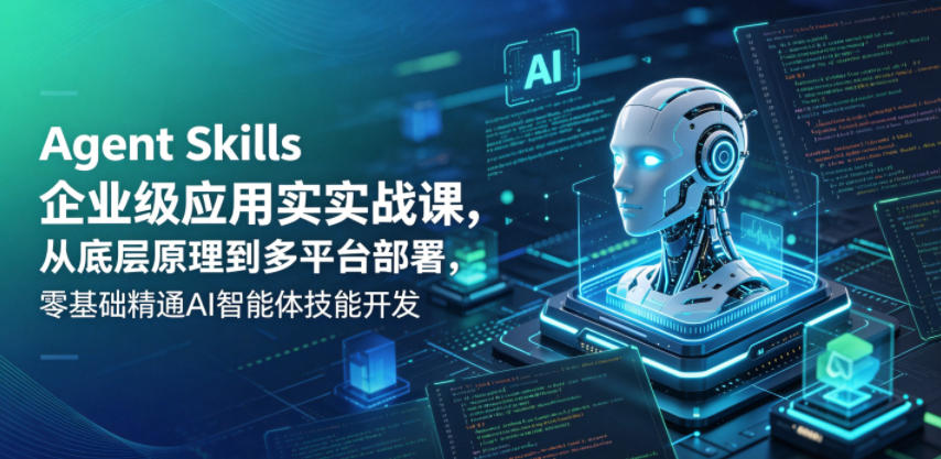 Agent Skills企业级应用实战课，从底层原理到多平台部署，零基础精通AI智能体技能开发-沐风资源库