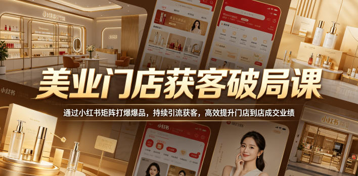 美业门店获客破局课，通过小红书矩阵打爆爆品，持续引流获客，高效提升门店到店成交业绩-沐风资源库