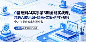 0基础到AI高手第3期全能实战课，精通AI提示词+绘画+文案+PPT+视频，全方位提升效率与副业收益-沐风资源库