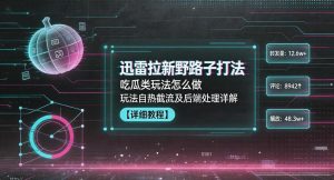 迅雷拉新野路子打法，吃瓜类玩法怎么做，玩法自热截流及后端处理详解-沐风资源库