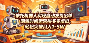 依托机器人实现自动发货出单，闲置时间运营拼多多虚拟，轻松突破月入1-5W【揭秘】-沐风资源库