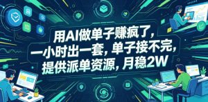 用AI做单子賺疯了,一小时出一套,单子接不完,提供派单资源,月稳2W【揭秘】-沐风资源库
