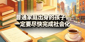 付费文章:普通家庭出身的孩子,一定要尽快完成社会化-沐风资源库