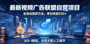 最新视频广告联盟自营项目，全自动独家方法，单日收益500+，从0-1教程，全程无需人工值守【揭秘】-沐风资源库