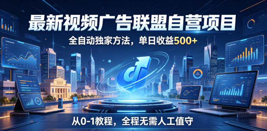 最新视频广告联盟自营项目，全自动独家方法，单日收益500+，从0-1教程，全程无需人工值守【揭秘】-沐风资源库