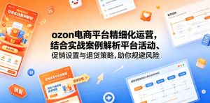 ozon电商平台精细化运营，结合实战案例解析平台活动、促销设置与退货策略，助你规避风险、提升销量-沐风资源库