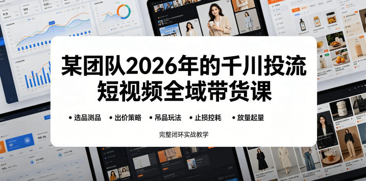 某团队2026年的千川投流短视频全域带货课，从选品测品、吊品玩法、止损控耗到放量起量，完整闭环实战教学-沐风资源库