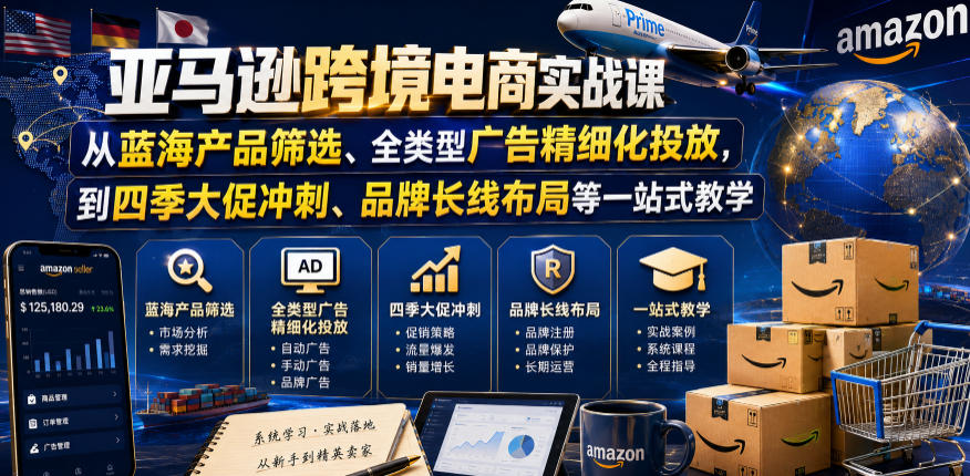 亚马逊跨境电商实战课，从蓝海产品筛选、全类型广告精细化投放，到四季大促冲刺、品牌长线布局等一站式教学-沐风资源库
