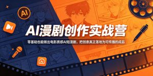 AI漫剧创作实战营，零基础也能做出电影质感AI短漫剧，把创意真正落地为可传播的成品-沐风资源库