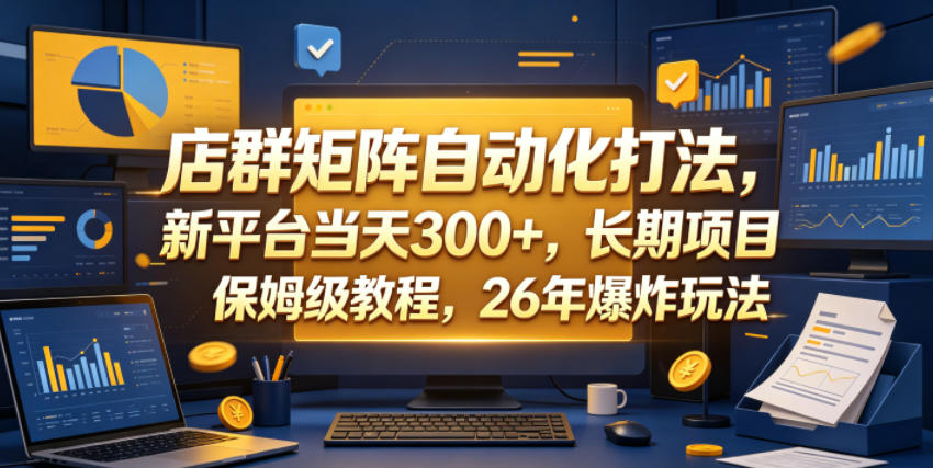 店群矩阵自动化打法，新平台当天300+，长期项目，保姆级教程，26年爆炸玩法【揭秘】-沐风资源库