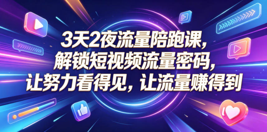 3天2夜流量陪跑课，解锁短视频流量密码，让努力看得见，让流量賺得到-沐风资源库